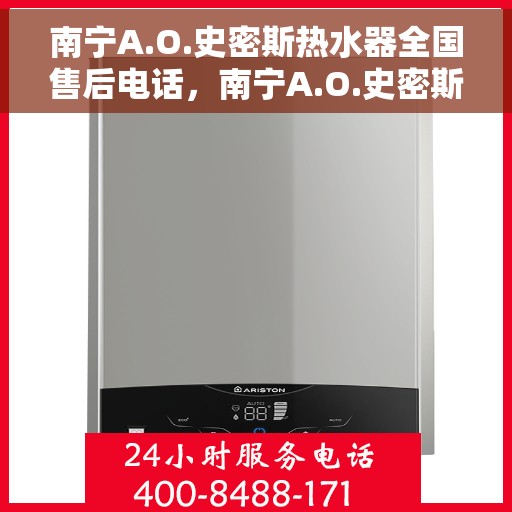 南宁A.O.史密斯热水器全国售后电话，南宁A.O.史密斯热水器售后全国服务热线电话