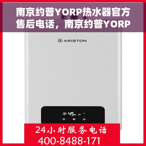 南京约普YORP热水器官方售后电话，南京约普YORP热水器售后电话及维修服务指南