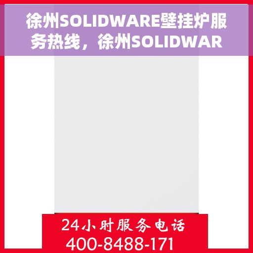 徐州SOLIDWARE壁挂炉服务热线，徐州SOLIDWARE壁挂炉服务热线，专业维修、安装与售后支持
