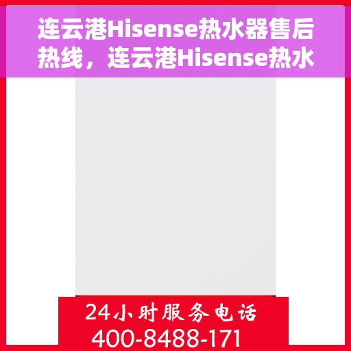 连云港Hisense热水器售后热线，连云港Hisense热水器售后服务热线全攻略