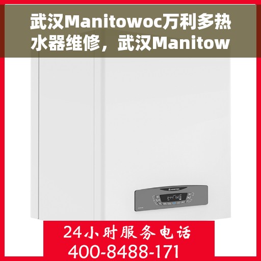 武汉Manitowoc万利多热水器维修,武汉Manitowoc万利多热水器专业维修服务 武汉Manitowoc万利多热水器维修,武汉Manitowoc万利多热水器专业维修服务