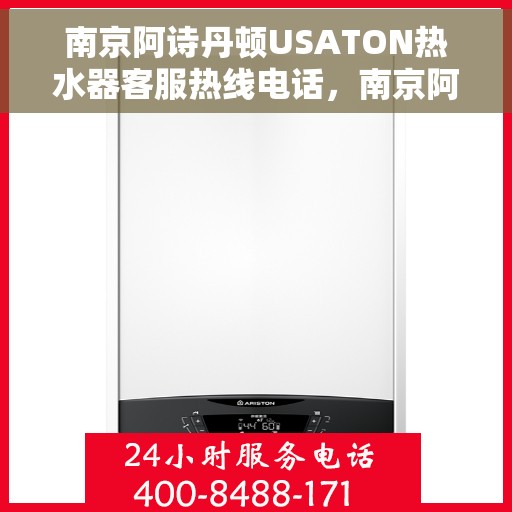 南京阿诗丹顿USATON热水器客服热线电话，南京阿诗丹顿USATON热水器客服热线电话及售后服务解析