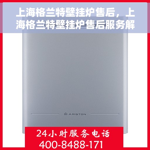 上海格兰特壁挂炉售后，上海格兰特壁挂炉售后服务解析
