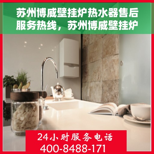 苏州博威壁挂炉热水器售后服务热线，苏州博威壁挂炉热水器售后热线服务专线，专业解决您的维修与咨询需求