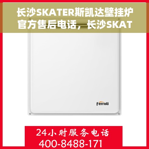 长沙SKATER斯凯达壁挂炉官方售后电话，长沙SKATER斯凯达壁挂炉售后服务中心联系电话