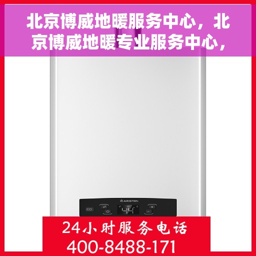 北京博威地暖服务中心，北京博威地暖专业服务中心，温暖生活的守护者