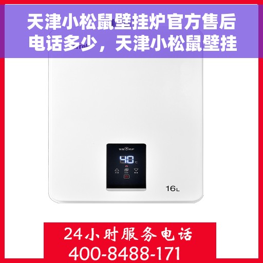 天津小松鼠壁挂炉官方售后电话多少，天津小松鼠壁挂炉售后电话官方查询及维修服务指南