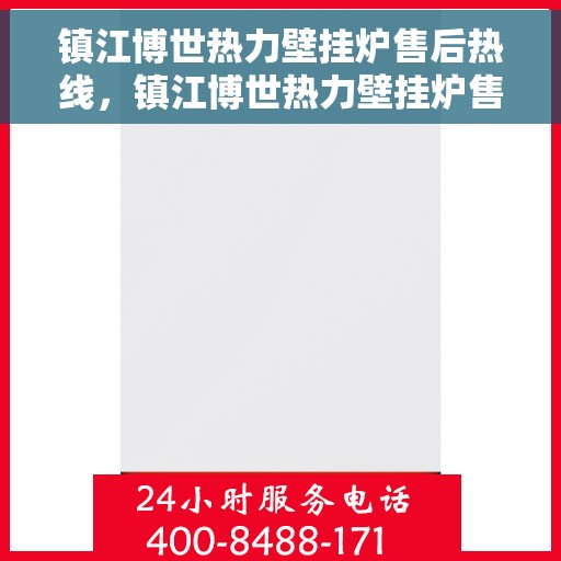 镇江博世热力壁挂炉售后热线,镇江博世热力壁挂炉售后服务热线,专业解决您的壁挂炉问题 镇江博世热力壁挂炉售后热线,镇江博世热力壁挂炉售后服务热线,专业解决您的壁挂炉问题
