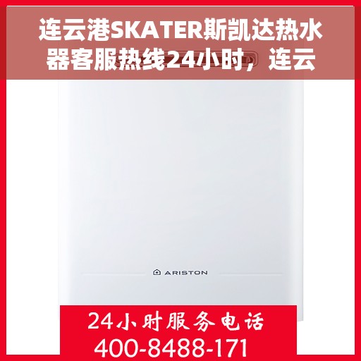 连云港SKATER斯凯达热水器客服热线24小时，连云港SKATER斯凯达热水器全天候客服热线，贴心服务随时在线