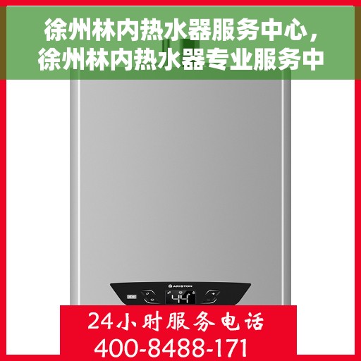 徐州林内热水器服务中心，徐州林内热水器专业服务中心，专注维修与优质服务