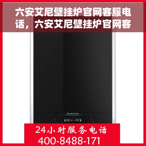 六安艾尼壁挂炉官网客服电话，六安艾尼壁挂炉官网客服热线及售后支持服务电话