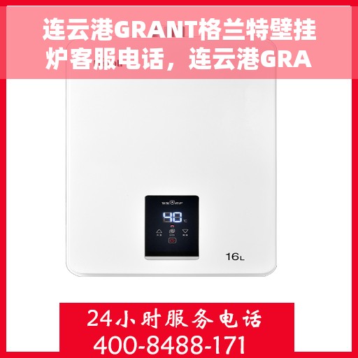 连云港GRANT格兰特壁挂炉客服电话，连云港GRANT格兰特壁挂炉客服热线查询及售后服务支持