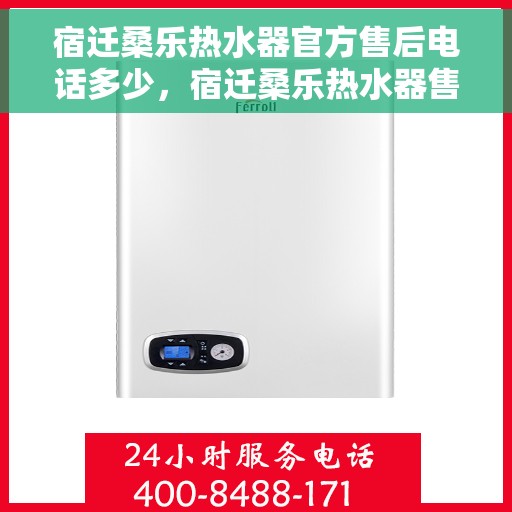 宿迁桑乐热水器官方售后电话多少，宿迁桑乐热水器售后电话官方查询及维修服务指南