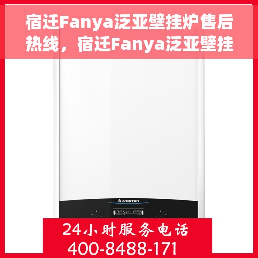 宿迁Fanya泛亚壁挂炉售后热线，宿迁Fanya泛亚壁挂炉售后服务热线及维修指南