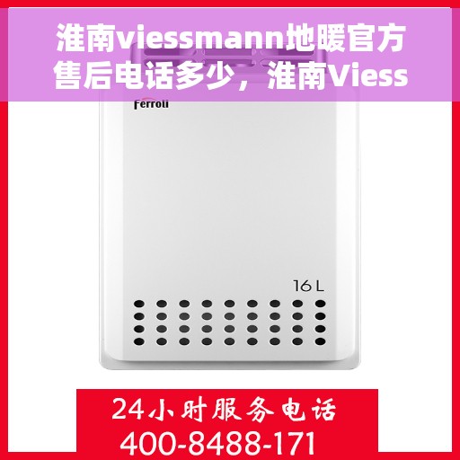 淮南viessmann地暖官方售后电话多少,淮南Viessmann地暖官方售后电话查询指南 淮南viessmann地暖官方售后电话多少,淮南Viessmann地暖官方售后电话查询指南