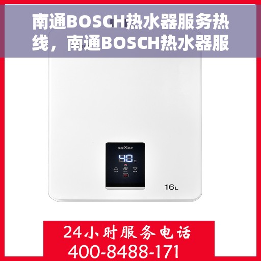 南通BOSCH热水器服务热线，南通BOSCH热水器服务热线，专业解决您的热水需求与问题