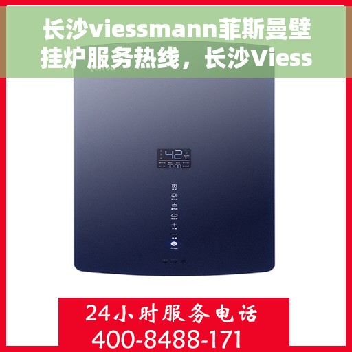 长沙viessmann菲斯曼壁挂炉服务热线，长沙Viessmann菲斯曼壁挂炉服务热线，专业维修与安装支持团队为您暖心护航。