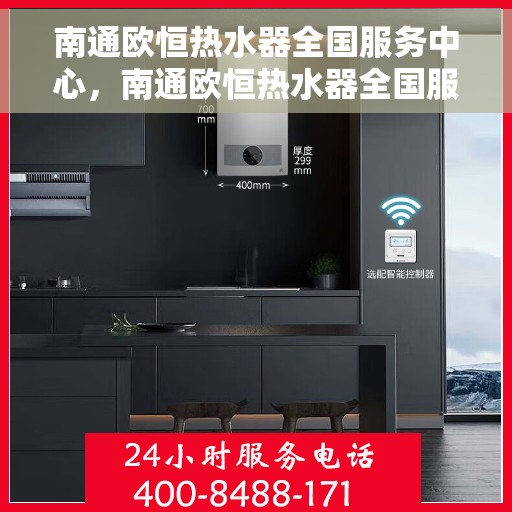 南通欧恒热水器全国服务中心，南通欧恒热水器全国服务中心，专业维修与贴心服务一体化
