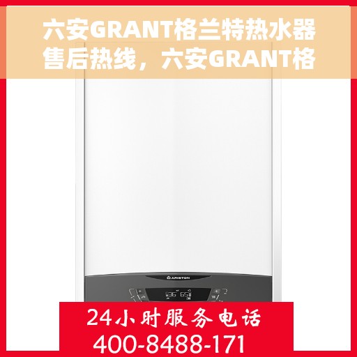 六安GRANT格兰特热水器售后热线，六安GRANT格兰特热水器售后服务热线，专业解决您的热水器问题