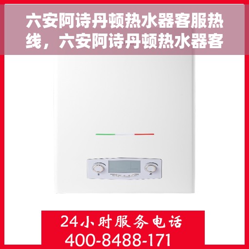 六安阿诗丹顿热水器客服热线，六安阿诗丹顿热水器客服热线，专业支持与解决方案的温暖热线