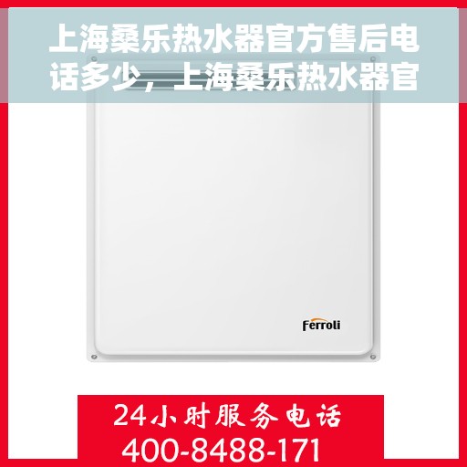 上海桑乐热水器官方售后电话多少，上海桑乐热水器官方售后电话热线查询及维修服务指南