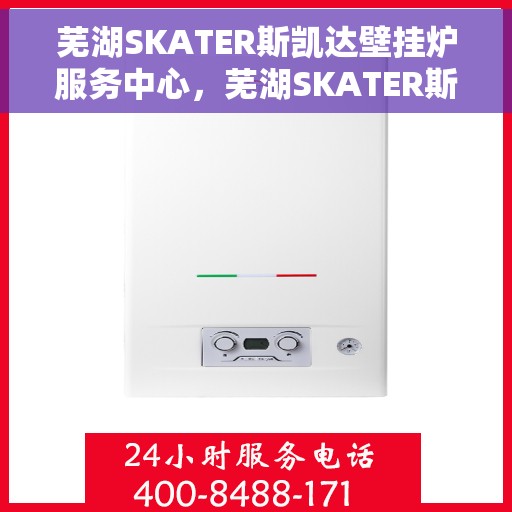 芜湖SKATER斯凯达壁挂炉服务中心，芜湖SKATER斯凯达壁挂炉专业服务中心