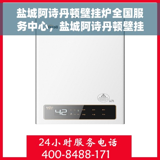 盐城阿诗丹顿壁挂炉全国服务中心，盐城阿诗丹顿壁挂炉全国服务中心，专业维修与优质服务并行