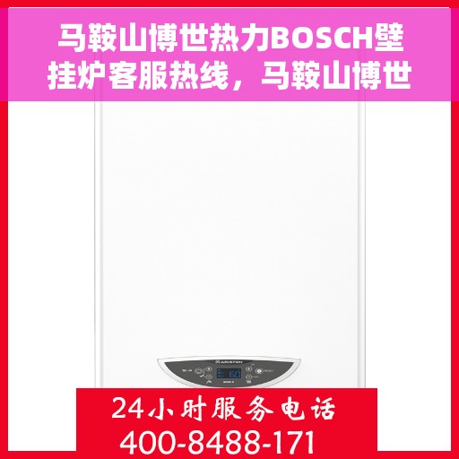 马鞍山博世热力BOSCH壁挂炉客服热线，马鞍山博世热力壁挂炉BOSCH客服热线，专业解答您的热力问题