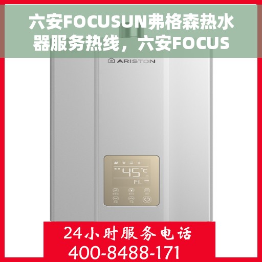 六安FOCUSUN弗格森热水器服务热线，六安FOCUSUN弗格森热水器售后维修服务热线，专业团队，贴心服务