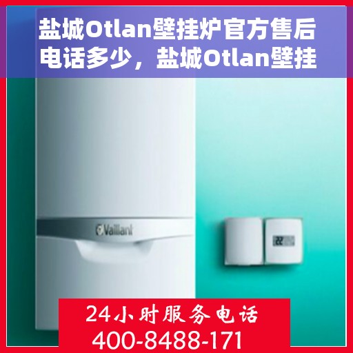 盐城Otlan壁挂炉官方售后电话多少，盐城Otlan壁挂炉官方售后联系电话权威发布