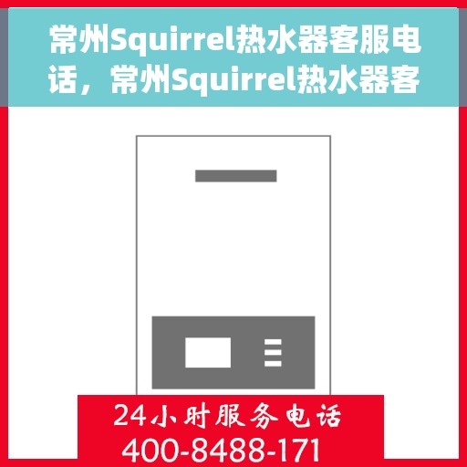 常州Squirrel热水器客服电话，常州Squirrel热水器客服热线及售后支持服务指南