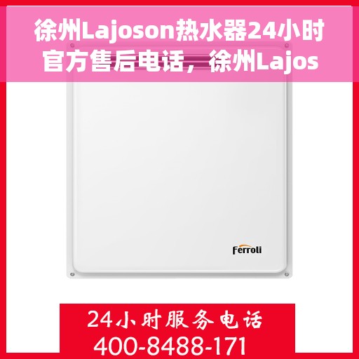 徐州Lajoson热水器24小时官方售后电话，徐州Lajoson热水器全天候官方售后热线服务电话
