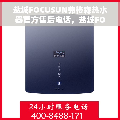 盐城FOCUSUN弗格森热水器官方售后电话，盐城FOCUSUN弗格森热水器官方售后热线及维修服务电话
