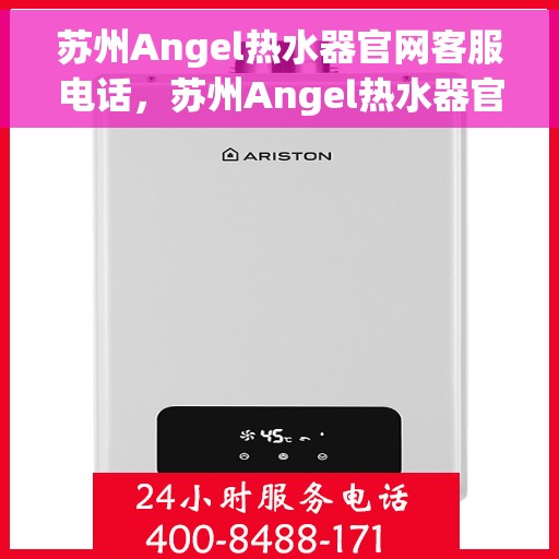 苏州Angel热水器官网客服电话，苏州Angel热水器官网客服热线电话查询