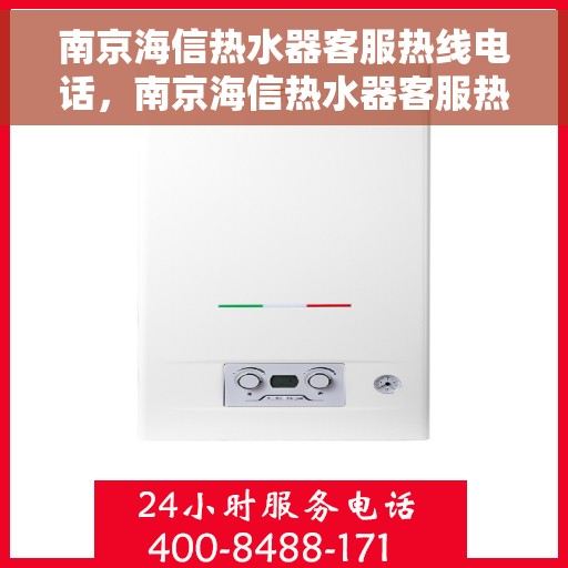 南京海信热水器客服热线电话，南京海信热水器客服热线详解，专业支持与贴心服务