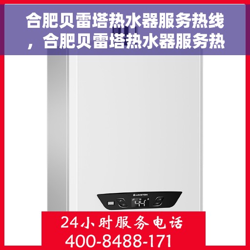 合肥贝雷塔热水器服务热线，合肥贝雷塔热水器服务热线，专业维修与售后支持团队，为您温暖生活保驾护航！