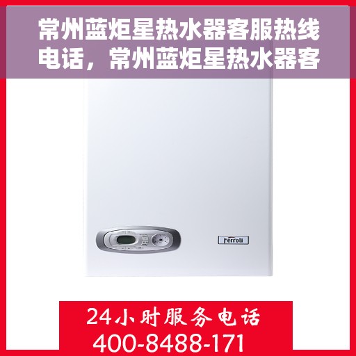 常州蓝炬星热水器客服热线电话，常州蓝炬星热水器客服热线详解