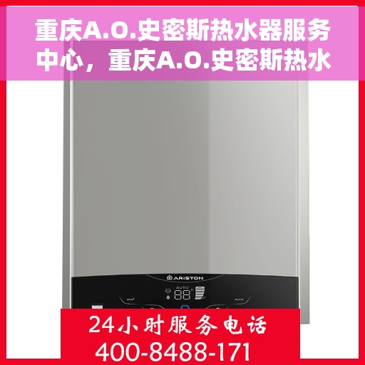 重庆A.O.史密斯热水器服务中心，重庆A.O.史密斯热水器专业服务中心，高效维修与优质服务体验