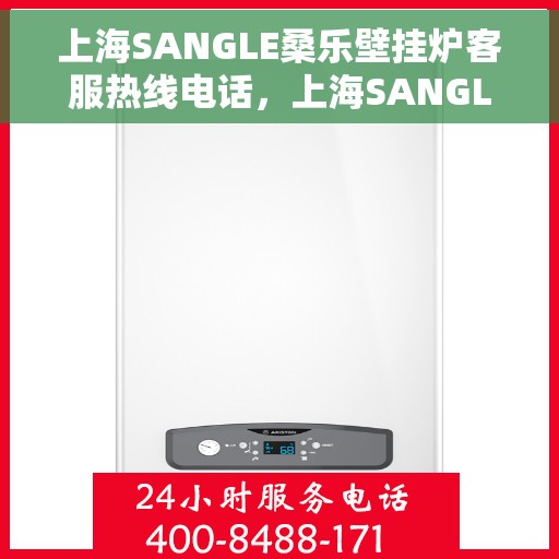 上海SANGLE桑乐壁挂炉客服热线电话，上海SANGLE桑乐壁挂炉客服热线全攻略，专业解答，一键拨打热线电话