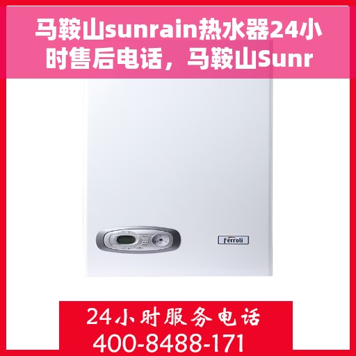 马鞍山sunrain热水器24小时售后电话，马鞍山Sunrain热水器全天候售后热线电话
