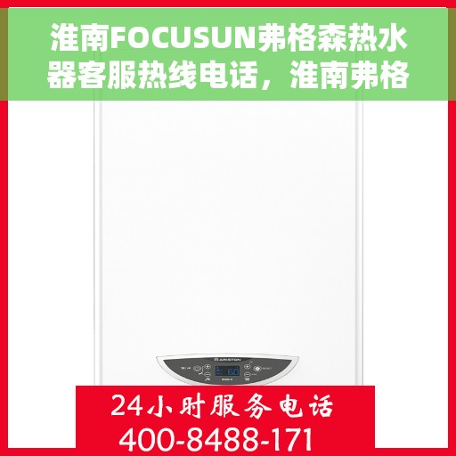 淮南FOCUSUN弗格森热水器客服热线电话，淮南弗格森热水器客服热线电话详解