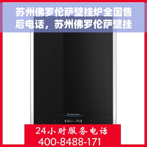 苏州佛罗伦萨壁挂炉全国售后电话，苏州佛罗伦萨壁挂炉售后全国服务热线