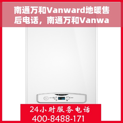 南通万和Vanward地暖售后电话,南通万和Vanward地暖售后服务热线及联系方式 南通万和Vanward地暖售后电话,南通万和Vanward地暖售后服务热线及联系方式