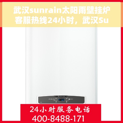 武汉sunrain太阳雨壁挂炉客服热线24小时，武汉Sunrain太阳雨壁挂炉全天候客服热线支持