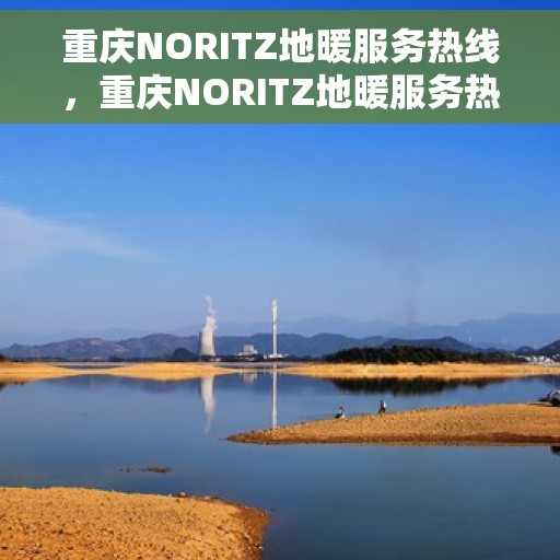 重庆NORITZ地暖服务热线，重庆NORITZ地暖服务热线，专业温暖您的冬季生活