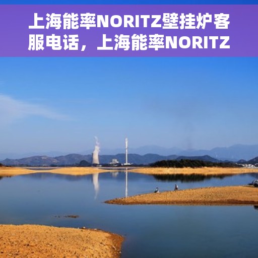 上海能率NORITZ壁挂炉客服电话，上海能率NORITZ壁挂炉客服热线及咨询专线