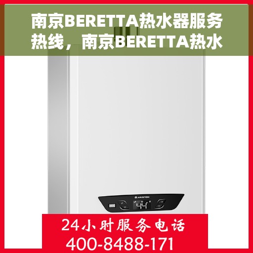 南京BERETTA热水器服务热线，南京BERETTA热水器服务热线，专业维修与支持团队，为您温暖生活保驾护航！