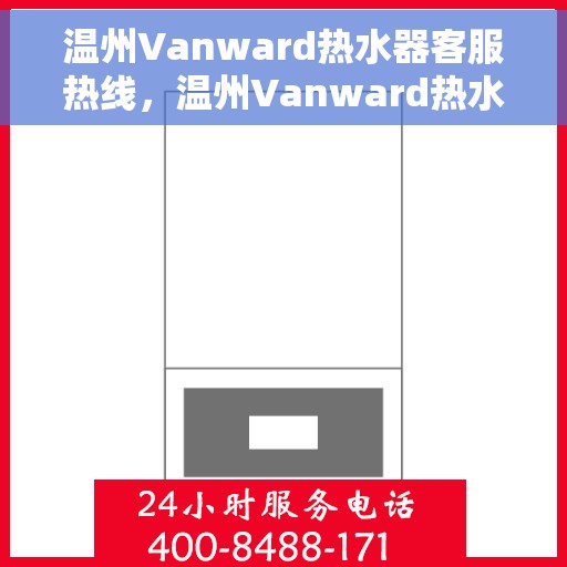 温州Vanward热水器客服热线，温州Vanward热水器客服热线，专业解答，贴心服务