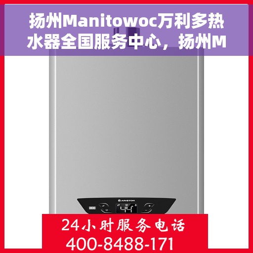 扬州Manitowoc万利多热水器全国服务中心，扬州Manitowoc万利多热水器全国服务中心，专业维修与贴心服务