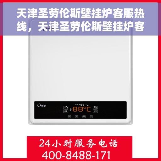 天津圣劳伦斯壁挂炉客服热线，天津圣劳伦斯壁挂炉客服热线，专业解答，温暖您的生活